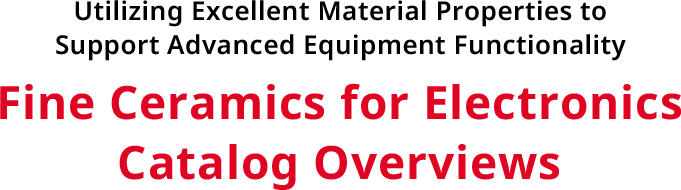 Utilizing Excellent Material Properties to Support Advanced Equipment Functionality Fine Ceramics for Electronics Catalog Overviews