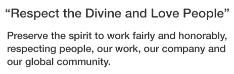 “Respect the Divine and Love People” Preserve the spirit to work fairly and honorably, respecting people, our work, our company and our global community.