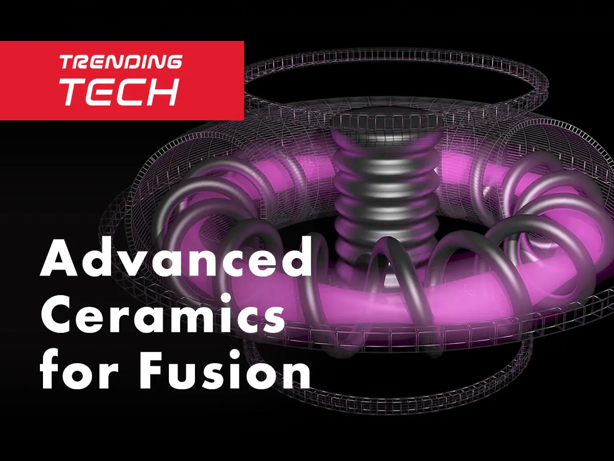 TRENDING TECH Why fusion reactors need advanced ceramics